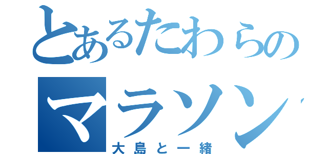 とあるたわらのマラソン（大島と一緒）