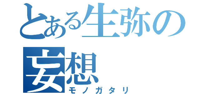 とある生弥の妄想（モノガタリ）