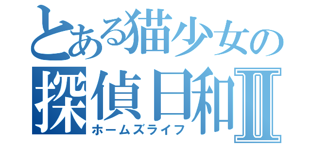 とある猫少女の探偵日和Ⅱ（ホームズライフ）