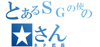 とあるＳＧの使いの★さん（ネタ武器）