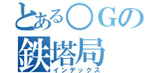 とある○Ｇの鉄塔局（インデックス）