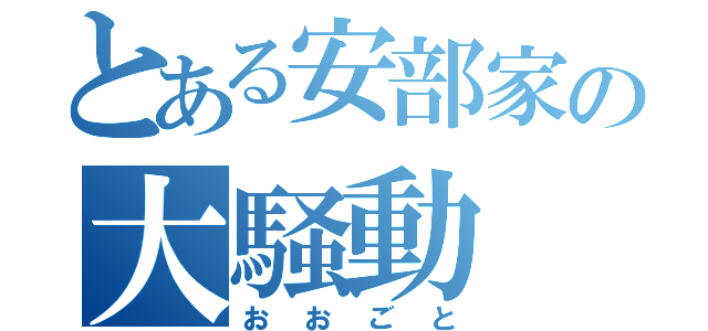 とある安部家の大騒動（おおごと）