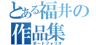 とある福井の作品集（ポートフォリオ）