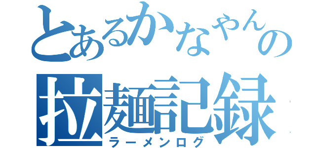 とあるかなやんの拉麺記録（ラーメンログ）