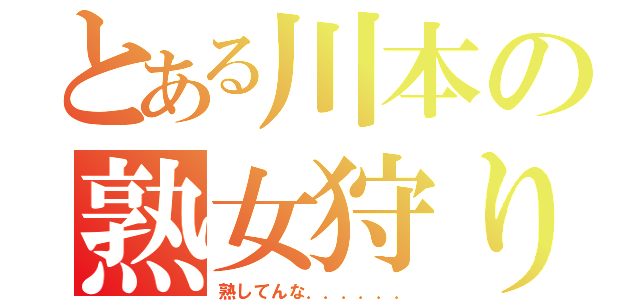 とある川本の熟女狩り（熟してんな．．．．．．）