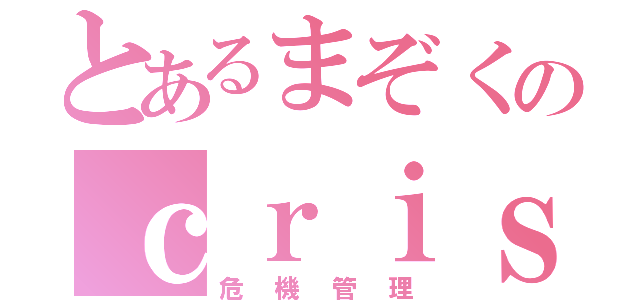 とあるまぞくのｃｒｉｓｉｓ ｍａｎａｇｅｍｅｎｔ（危機管理）