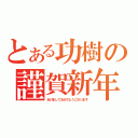 とある功樹の謹賀新年（あけましておめでとうございます）