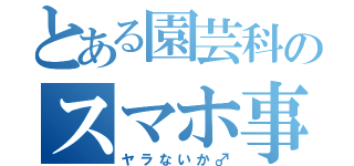 とある園芸科のスマホ事情（ヤラないか♂）