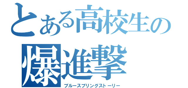 とある高校生の爆進撃（ブルースプリングストーリー）