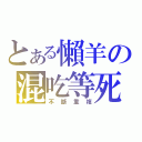 とある懶羊の混吃等死（不斷重複）