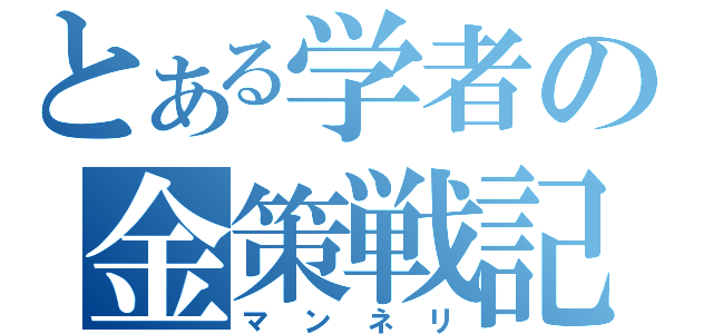 とある学者の金策戦記（マンネリ）