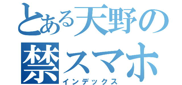 とある天野の禁スマホ目録（インデックス）