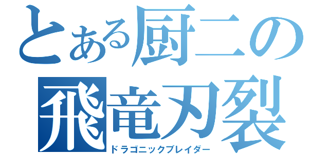 とある厨二の飛竜刃裂（ドラゴニックブレイダー）