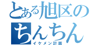 とある旭区のちんちんの（イケメン計画）