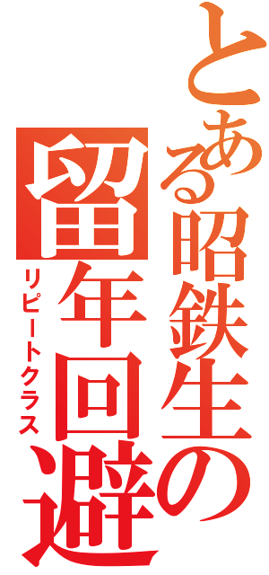 とある昭鉄生の留年回避（リピートクラス）