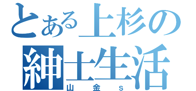 とある上杉の紳士生活（山金ｓ）