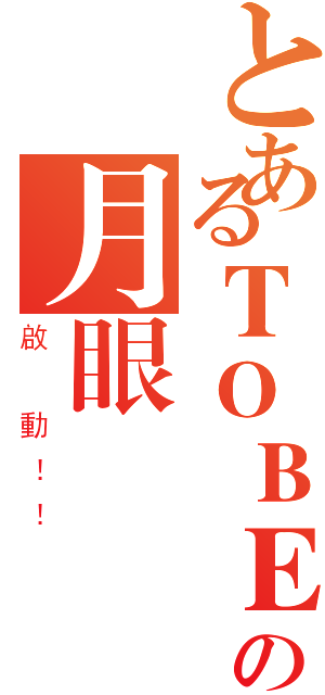 とあるＴＯＢＥの月眼計畫（啟 動！！）