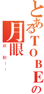 とあるＴＯＢＥの月眼計畫（啟 動！！）