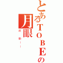 とあるＴＯＢＥの月眼計畫（啟 動！！）