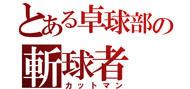 とある卓球部の斬球者（カットマン）