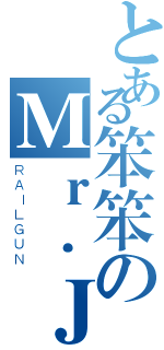 とある笨笨のＭｒ．Ｊ（ＲＡＩＬＧＵＮ）