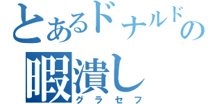 とあるドナルドの暇潰し（グラセフ）