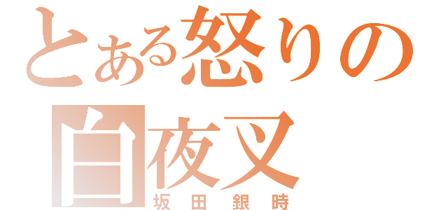 とある怒りの白夜叉（坂田銀時）