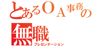 とあるＯＡ事務科の無職（プレゼンテーション）