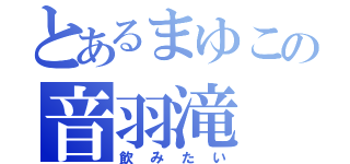 とあるまゆこの音羽滝（飲みたい）