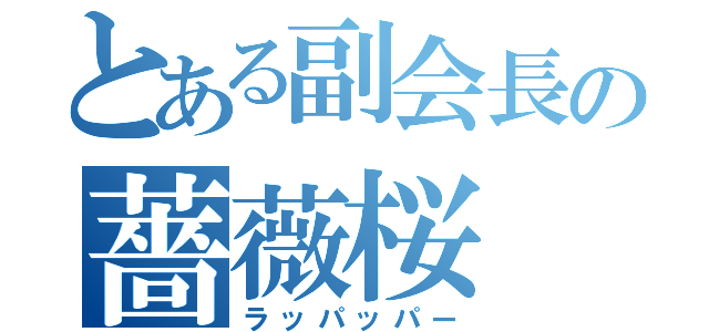 とある副会長の薔薇桜（ラッパッパー）