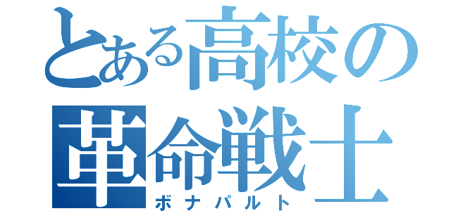 とある高校の革命戦士（ボナパルト）