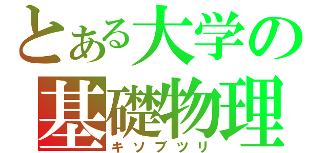 とある大学の基礎物理（キソブツリ）