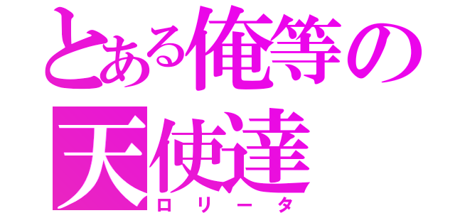 とある俺等の天使達（ロリータ）