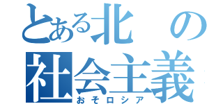 とある北の社会主義（おそロシア）