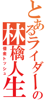 とあるライダーの林檎人生（借金トッシュ）