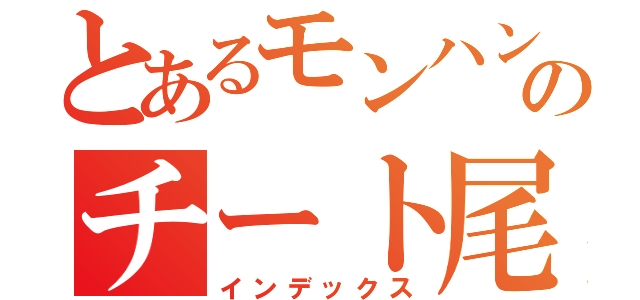 とあるモンハンのチート尾崎（インデックス）