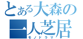 とある大森の一人芝居（モノドラマ）