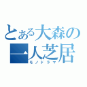 とある大森の一人芝居（モノドラマ）