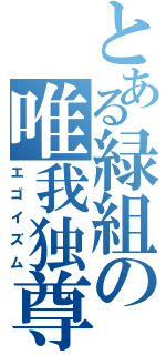 とある緑組の唯我独尊（エゴイズム）