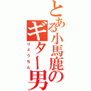 とある小馬鹿のギター男（りょうちん）