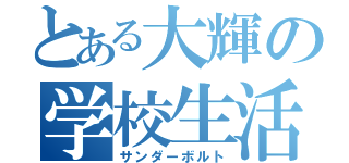 とある大輝の学校生活（サンダーボルト）