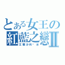 とある女王の紅藍之戀Ⅱ（艾爾沙的淚水）