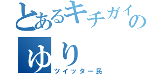 とあるキチガイのゅり（ツイッター民）