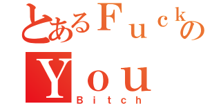 とあるＦｕｃｋのＹｏｕ（Ｂｉｔｃｈ）