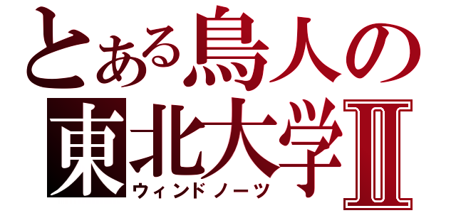 とある鳥人の東北大学Ⅱ（ウィンドノーツ）