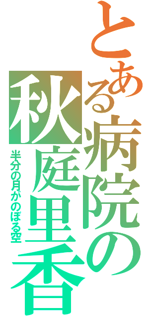 とある病院の秋庭里香（半分の月がのぼる空）