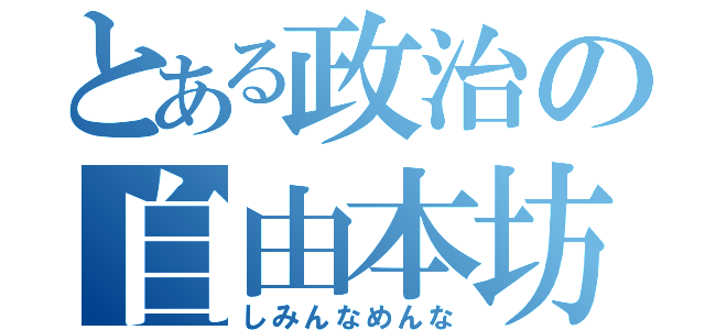 とある政治の自由本坊（しみんなめんな）