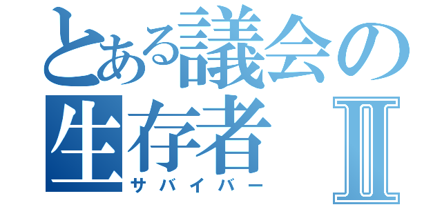 とある議会の生存者Ⅱ（サバイバー）