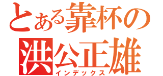 とある靠杯の洪公正雄（インデックス）