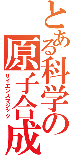 とある科学の原子合成（サイエンスマジック）